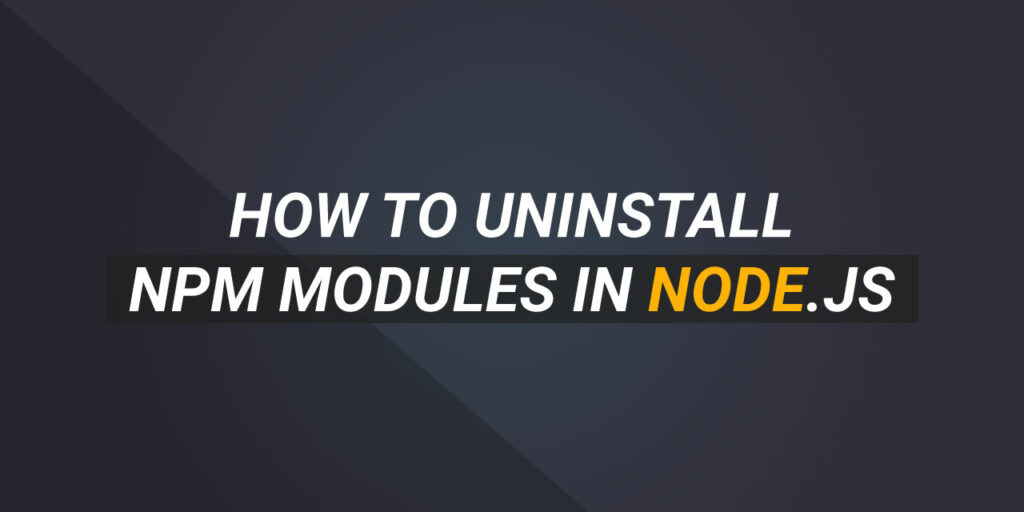 Removing NPM Packages and Dependencies in Node.js npm uninstall