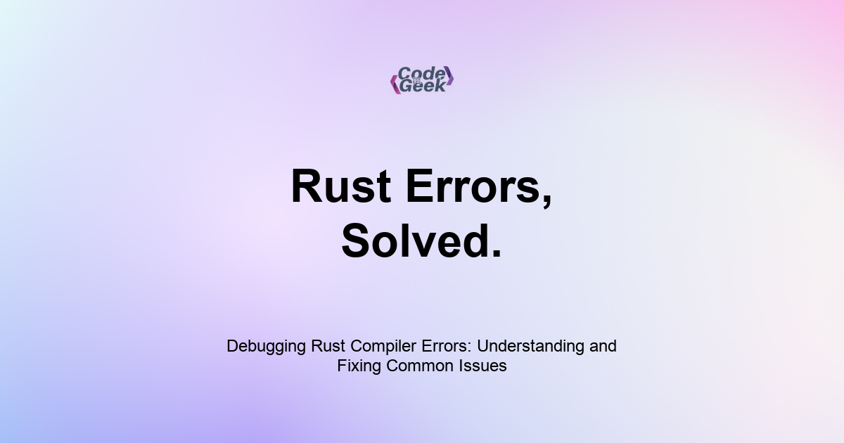Featured Image For: Debugging Rust Compiler Errors: Understanding And Fixing Common Issues