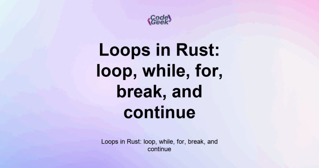 Featured Image For: Loops In Rust: Loop, While, For, Break, And Continue