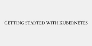Getting Started with Kubernetes | CodeForGeek